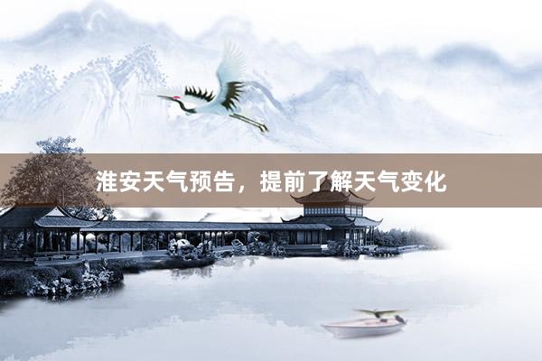 淮安天气预告，提前了解天气变化