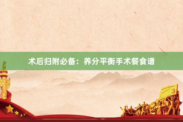 术后归附必备：养分平衡手术餐食谱