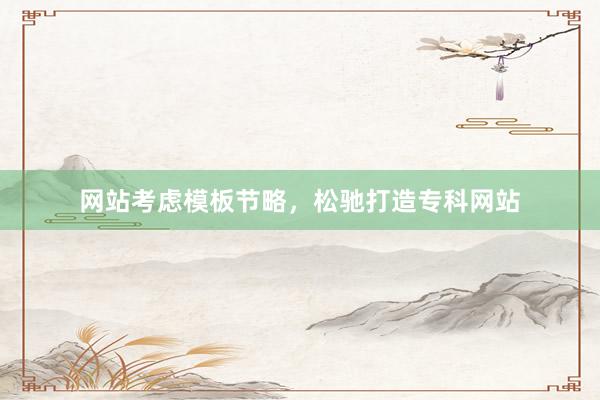 网站考虑模板节略，松驰打造专科网站